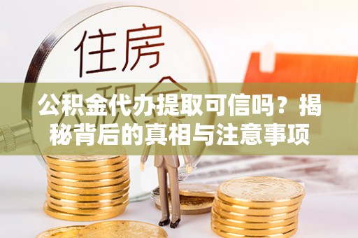 沧县公积金代办提取可信吗？揭秘背后的真相与注意事项
