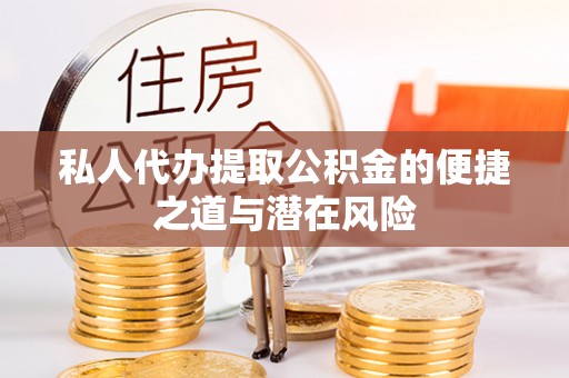 沧县私人代办提取公积金的便捷之道与潜在风险