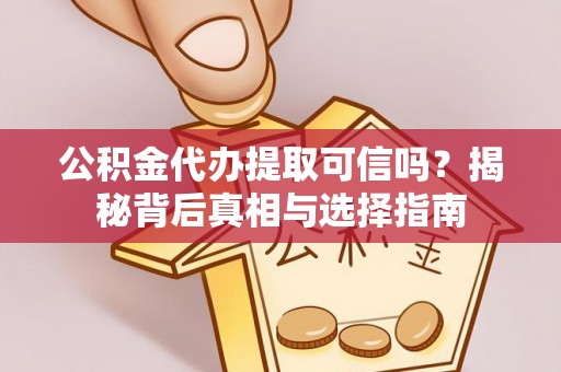 沧县公积金代办提取可信吗？揭秘背后真相与选择指南