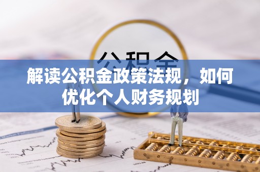 沧县解读公积金政策法规，如何优化个人财务规划