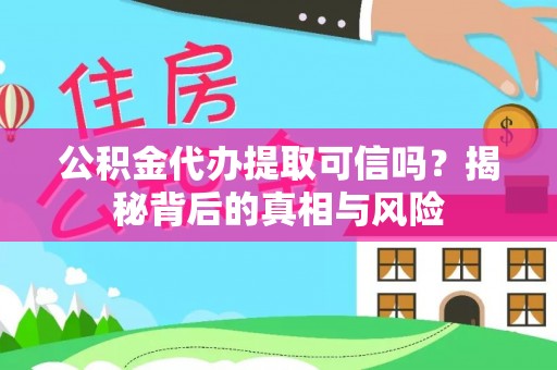 沧县公积金代办提取可信吗？揭秘背后的真相与风险