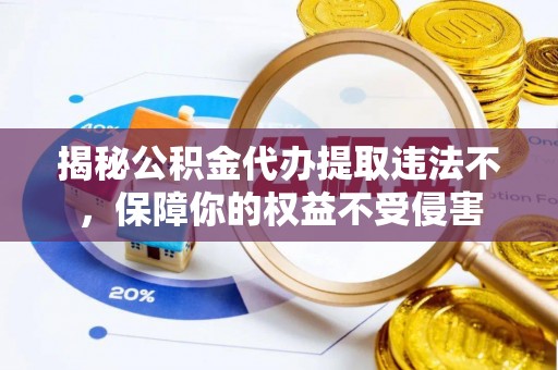 沧县揭秘公积金代办提取违法不，保障你的权益不受侵害