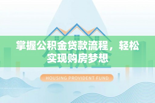 沧县掌握公积金贷款流程，轻松实现购房梦想