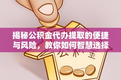 沧县揭秘公积金代办提取的便捷与风险，教你如何智慧选择