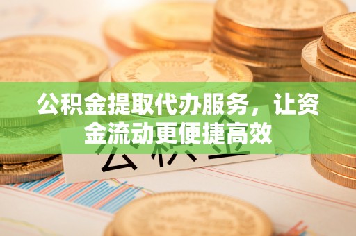 沧县公积金提取代办服务，让资金流动更便捷高效