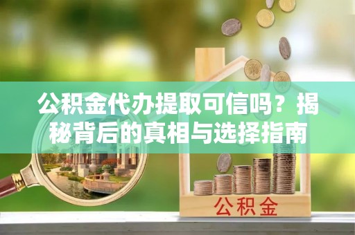 沧县公积金代办提取可信吗？揭秘背后的真相与选择指南