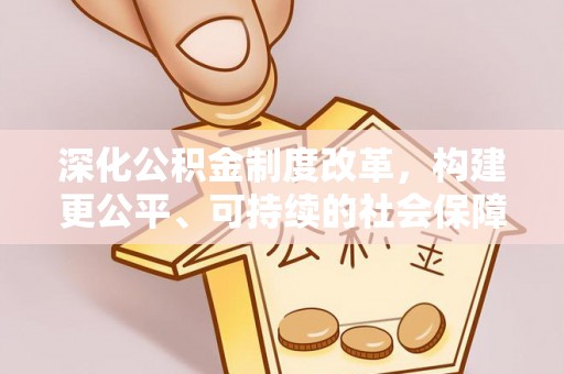 沧县深化公积金制度改革，构建更公平、可持续的社会保障体系