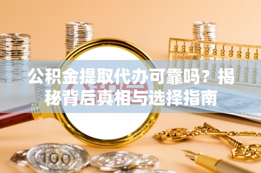 沧县公积金提取代办可靠吗？揭秘背后真相与选择指南