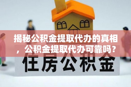 沧县揭秘公积金提取代办的真相，公积金提取代办可靠吗？