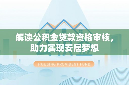 沧县解读公积金贷款资格审核，助力实现安居梦想