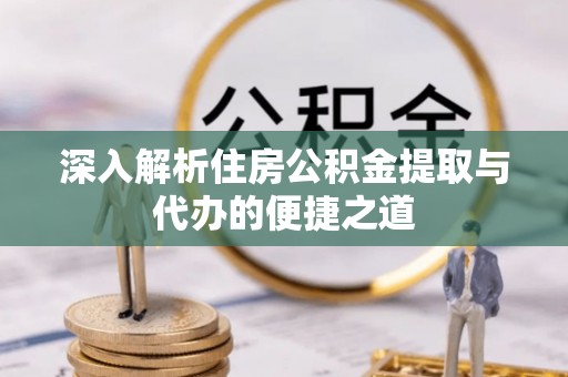 沧县深入解析住房公积金提取与代办的便捷之道