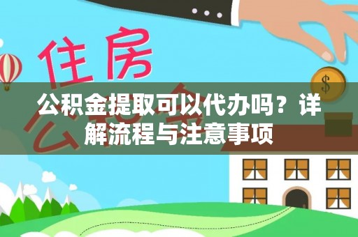 沧县公积金提取可以代办吗？详解流程与注意事项