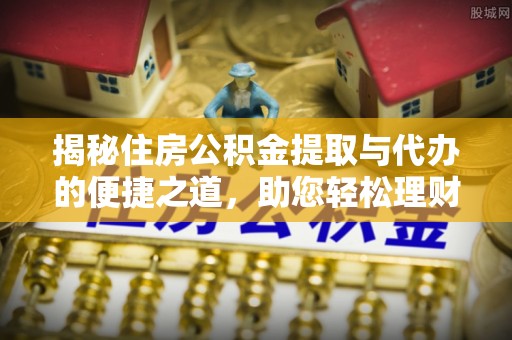沧县揭秘住房公积金提取与代办的便捷之道，助您轻松理财
