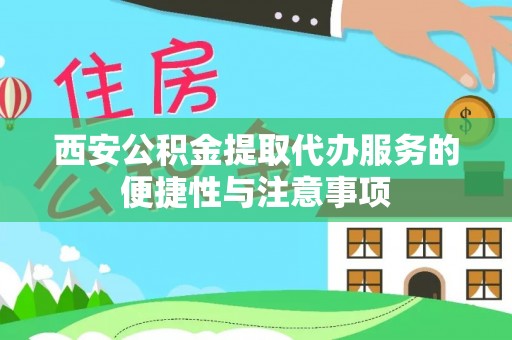 沧县西安公积金提取代办服务的便捷性与注意事项