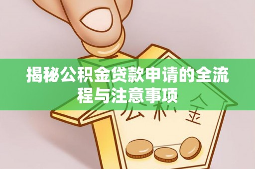 沧县揭秘公积金贷款申请的全流程与注意事项