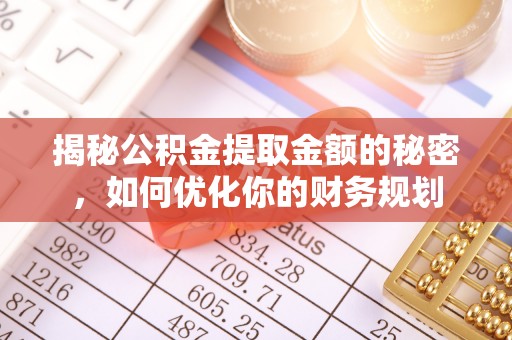 沧县揭秘公积金提取金额的秘密，如何优化你的财务规划