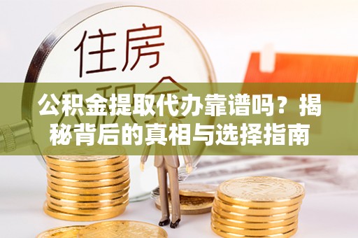 沧县公积金提取代办靠谱吗？揭秘背后的真相与选择指南