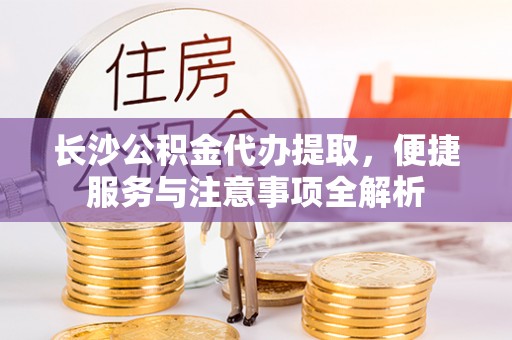 沧县长沙公积金代办提取，便捷服务与注意事项全解析