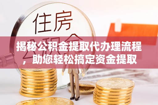 沧县揭秘公积金提取代办理流程，助您轻松搞定资金提取