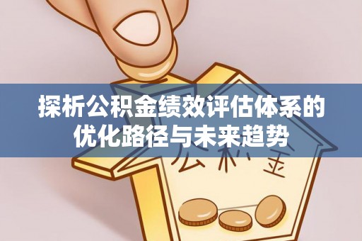 沧县探析公积金绩效评估体系的优化路径与未来趋势