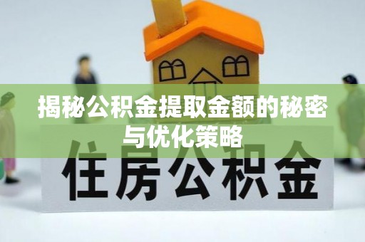 沧县揭秘公积金提取金额的秘密与优化策略