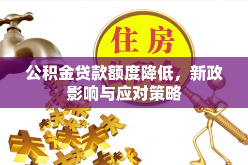 沧县公积金贷款额度降低，新政影响与应对策略