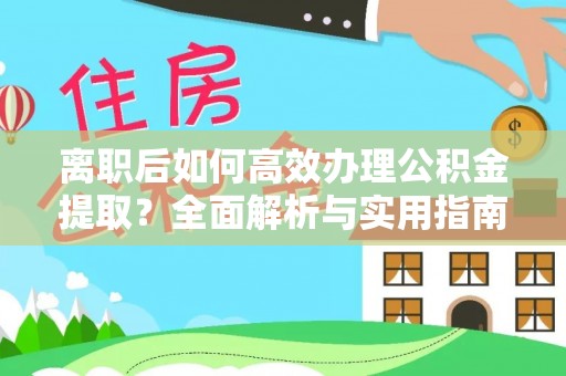沧县离职后如何高效办理公积金提取？全面解析与实用指南