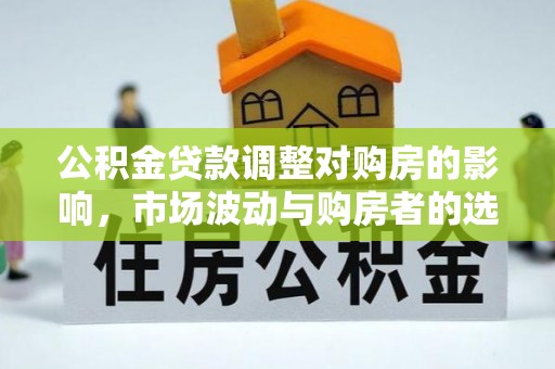 沧县公积金贷款调整对购房的影响，市场波动与购房者的选择