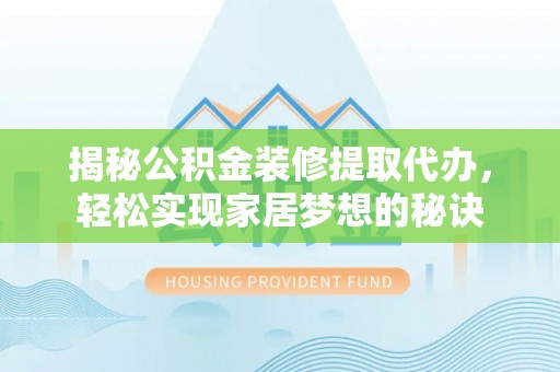 沧县揭秘公积金装修提取代办，轻松实现家居梦想的秘诀