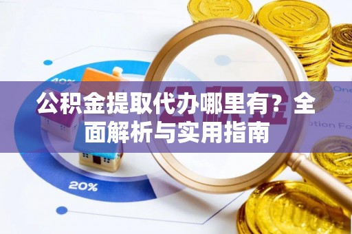 沧县公积金提取代办哪里有？全面解析与实用指南