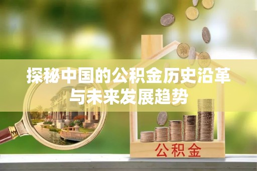 沧县探秘中国的公积金历史沿革与未来发展趋势