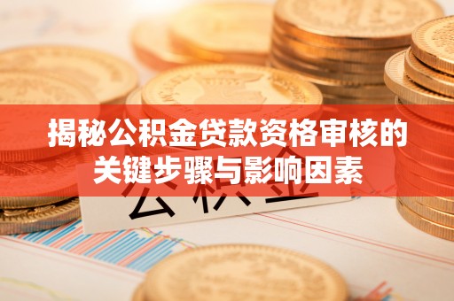 沧县揭秘公积金贷款资格审核的关键步骤与影响因素