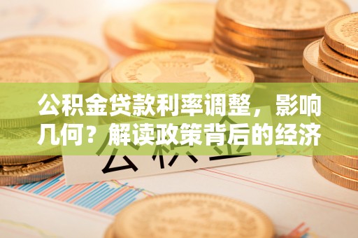 沧县公积金贷款利率调整，影响几何？解读政策背后的经济逻辑