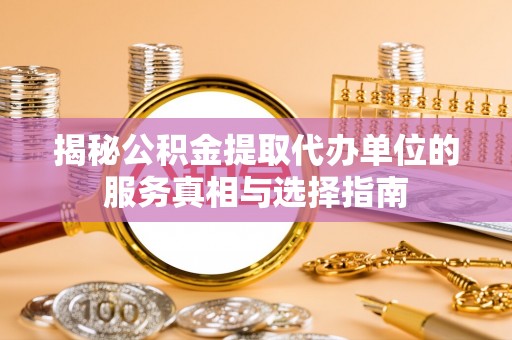 沧县揭秘公积金提取代办单位的服务真相与选择指南