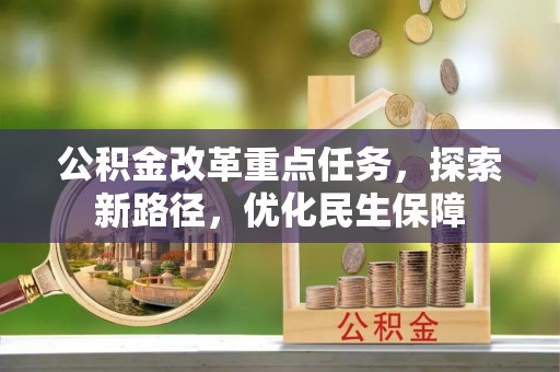 沧县公积金改革重点任务，探索新路径，优化民生保障