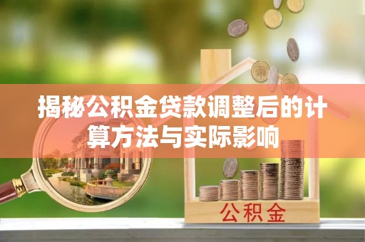 沧县揭秘公积金贷款调整后的计算方法与实际影响