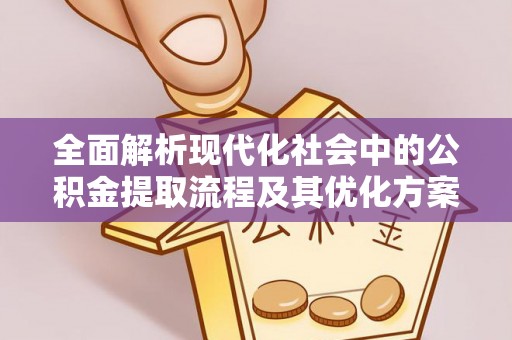 沧县全面解析现代化社会中的公积金提取流程及其优化方案