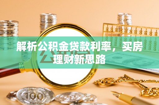 沧县解析公积金贷款利率，买房理财新思路