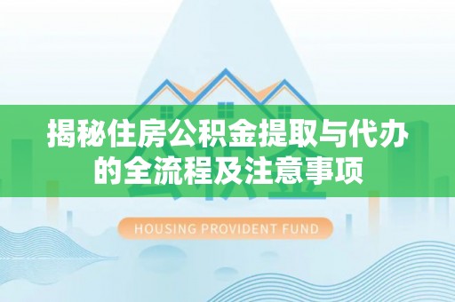 沧县揭秘住房公积金提取与代办的全流程及注意事项