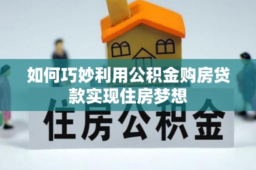 沧县如何巧妙利用公积金购房贷款实现住房梦想