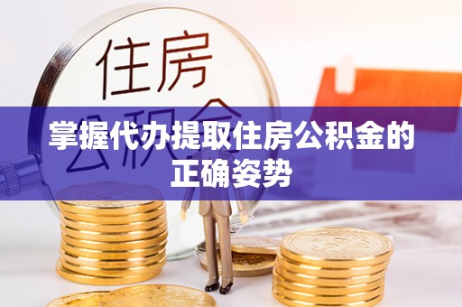 沧县掌握代办提取住房公积金的正确姿势