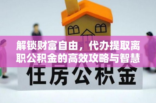 沧县解锁财富自由，代办提取离职公积金的高效攻略与智慧选择