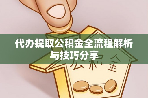沧县代办提取公积金全流程解析与技巧分享
