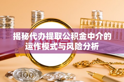 沧县揭秘代办提取公积金中介的运作模式与风险分析