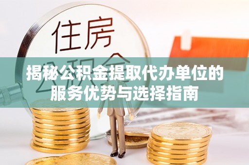 沧县揭秘公积金提取代办单位的服务优势与选择指南
