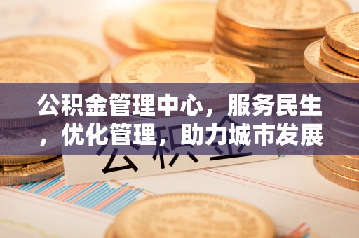 沧县公积金管理中心，服务民生，优化管理，助力城市发展