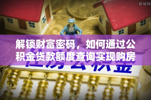 沧县解锁财富密码，如何通过公积金贷款额度查询实现购房梦想