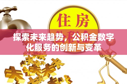 沧县探索未来趋势，公积金数字化服务的创新与变革