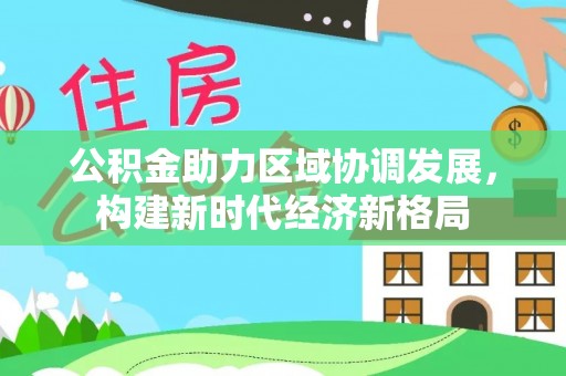 沧县公积金助力区域协调发展，构建新时代经济新格局