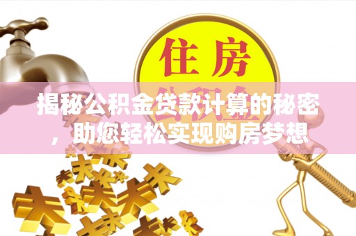 沧县揭秘公积金贷款计算的秘密，助您轻松实现购房梦想